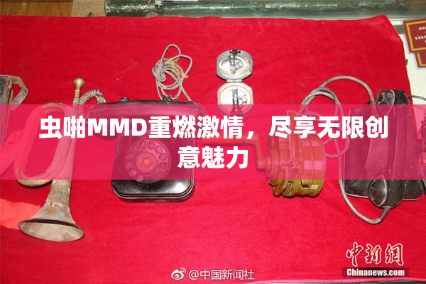 虫啪MMD重燃激情，尽享无限创意魅力