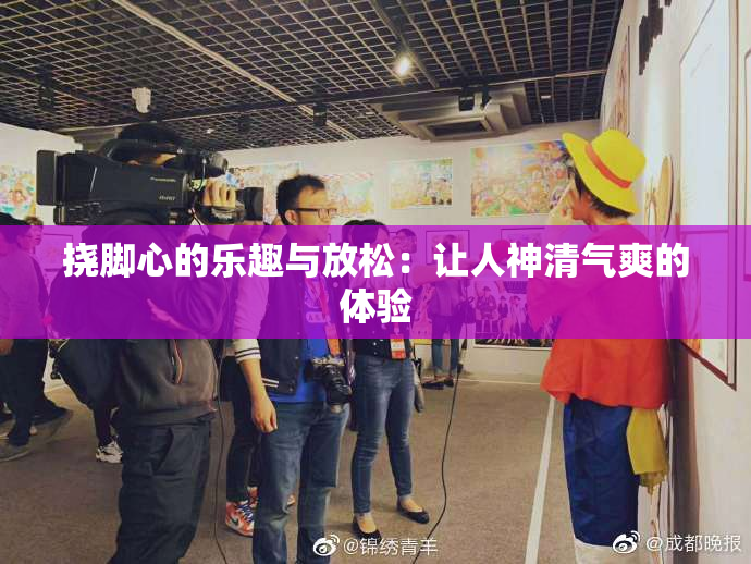 挠脚心的乐趣与放松：让人神清气爽的体验