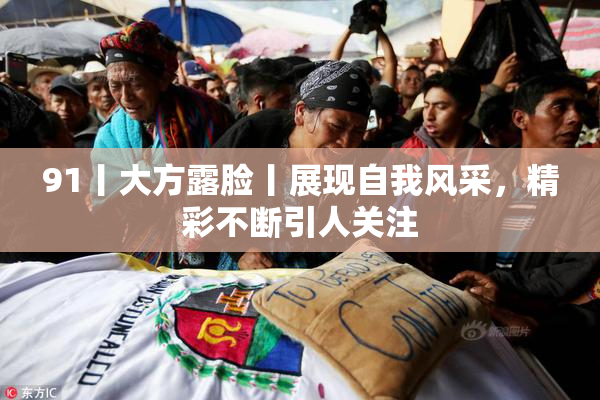 91丨大方露脸丨展现自我风采，精彩不断引人关注