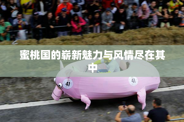 蜜桃国的崭新魅力与风情尽在其中