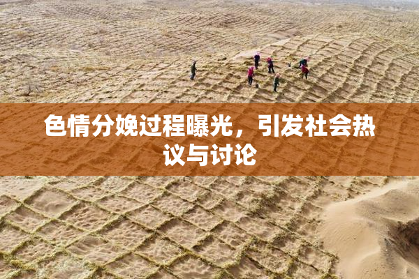色情分娩过程曝光，引发社会热议与讨论