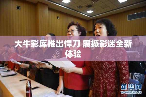 大牛影库推出悍刀 震撼影迷全新体验
