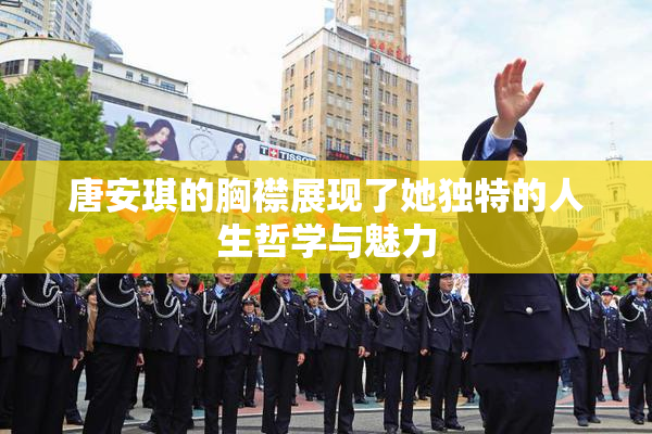 唐安琪的胸襟展现了她独特的人生哲学与魅力
