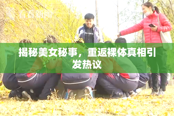 揭秘美女秘事，重返裸体真相引发热议