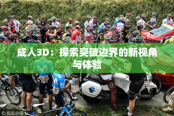 成人3D：探索突破边界的新视角与体验