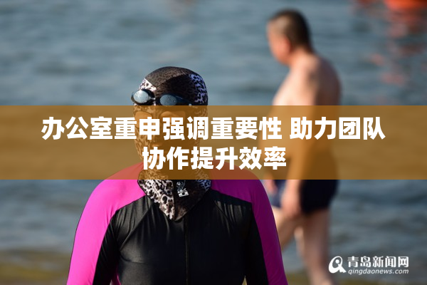 办公室重申强调重要性 助力团队协作提升效率