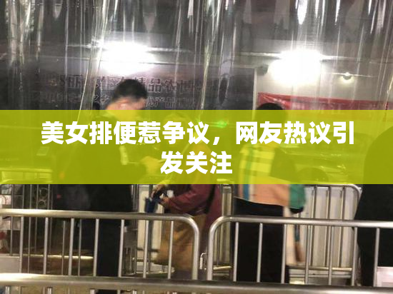 美女排便惹争议，网友热议引发关注