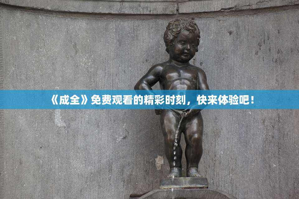 《成全》免费观看的精彩时刻，快来体验吧！