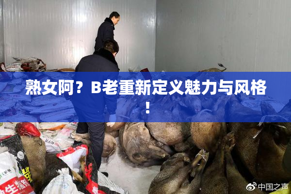 熟女阿？B老重新定义魅力与风格！