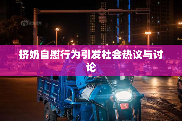 挤奶自慰行为引发社会热议与讨论