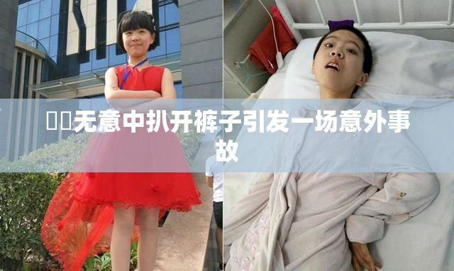 妺妺无意中扒开裤子引发一场意外事故