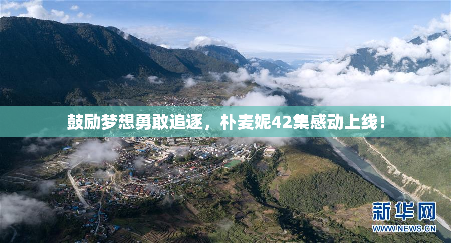 鼓励梦想勇敢追逐，朴麦妮42集感动上线！