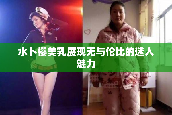 水卜樱美乳展现无与伦比的迷人魅力