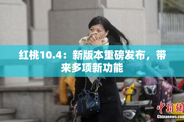 红桃10.4：新版本重磅发布，带来多项新功能