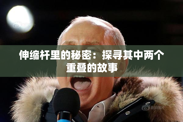 伸缩杆里的秘密：探寻其中两个重叠的故事