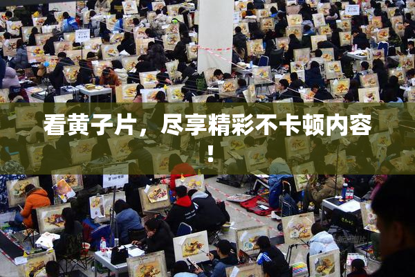 看黄子片，尽享精彩不卡顿内容！