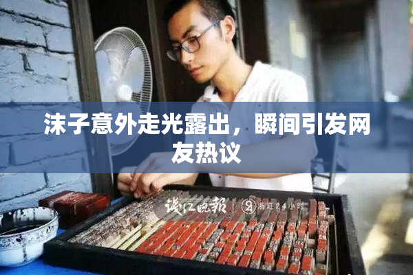 沫子意外走光露出，瞬间引发网友热议