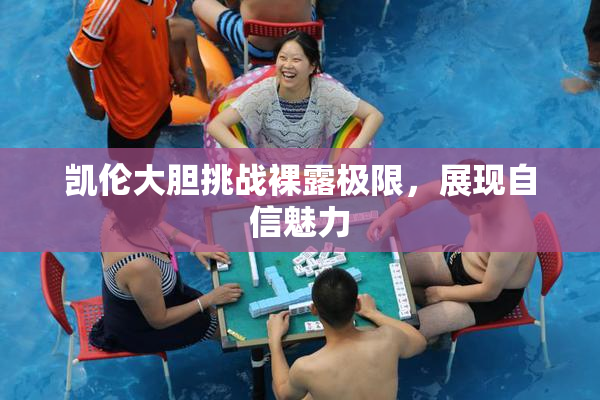 凯伦大胆挑战裸露极限，展现自信魅力