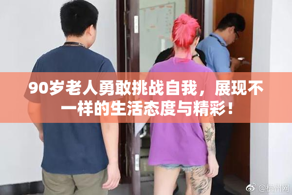 90岁老人勇敢挑战自我，展现不一样的生活态度与精彩！