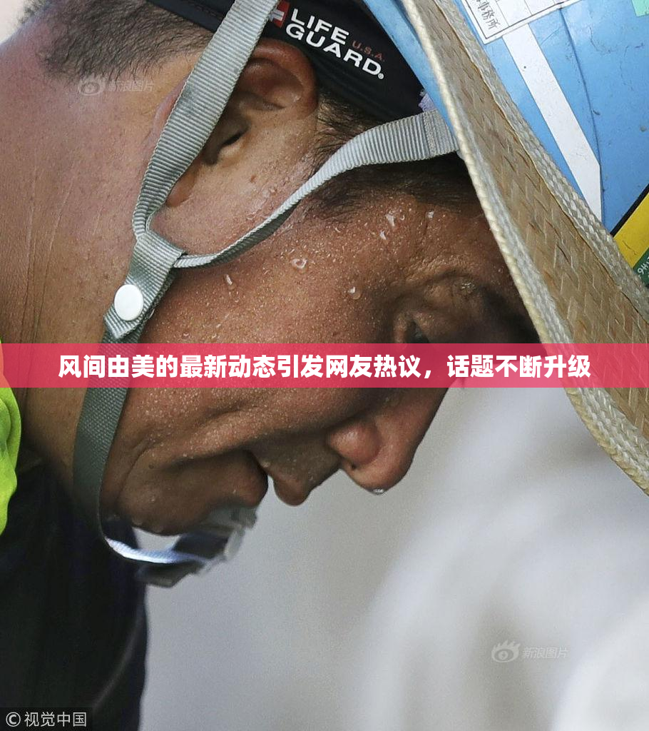 风间由美的最新动态引发网友热议，话题不断升级