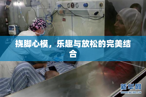 挠脚心模，乐趣与放松的完美结合