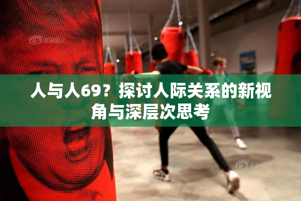 人与人69？探讨人际关系的新视角与深层次思考