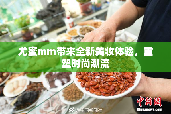 尤蜜mm带来全新美妆体验，重塑时尚潮流
