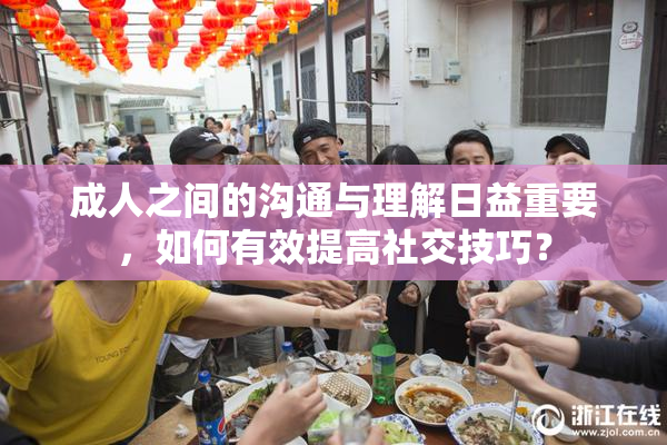 成人之间的沟通与理解日益重要，如何有效提高社交技巧？