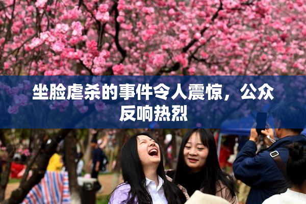 坐脸虐杀的事件令人震惊，公众反响热烈
