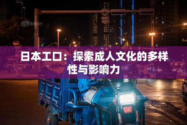 日本工口：探索成人文化的多样性与影响力