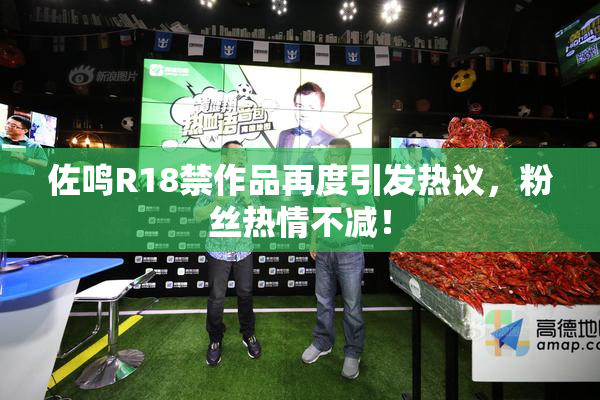 佐鸣R18禁作品再度引发热议，粉丝热情不减！