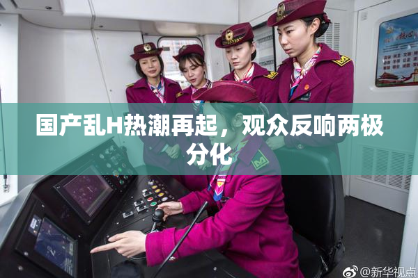 国产乱H热潮再起，观众反响两极分化