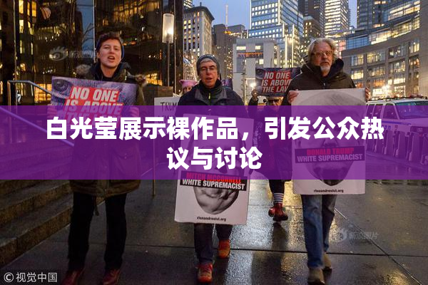白光莹展示裸作品，引发公众热议与讨论