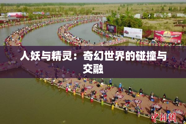 人妖与精灵：奇幻世界的碰撞与交融