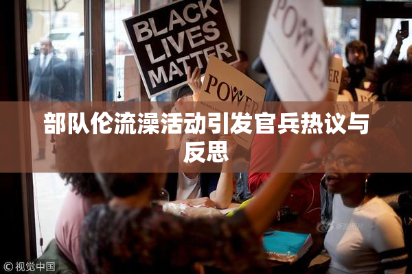 部队伦流澡活动引发官兵热议与反思