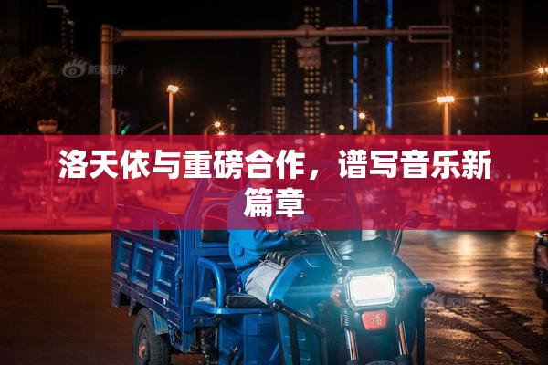 洛天依与重磅合作，谱写音乐新篇章