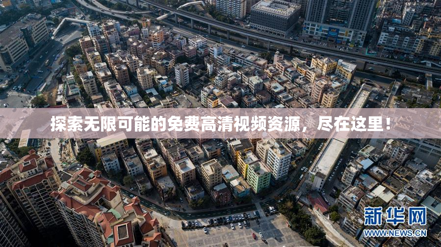 探索无限可能的免费高清视频资源，尽在这里！