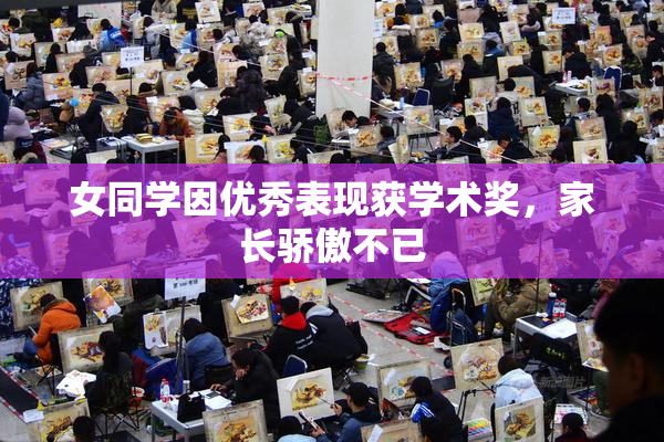 女同学因优秀表现获学术奖，家长骄傲不已