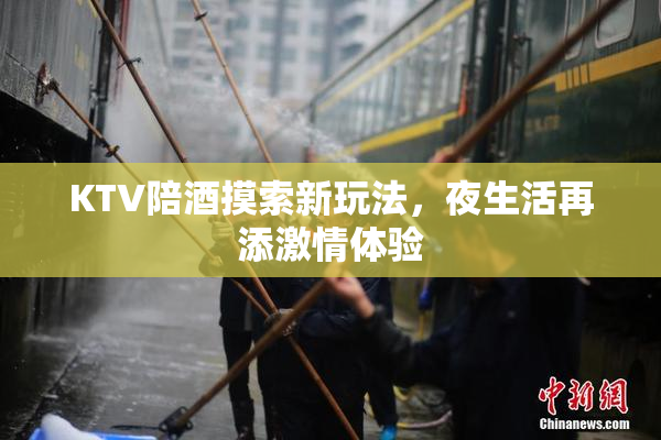 KTV陪酒摸索新玩法，夜生活再添激情体验