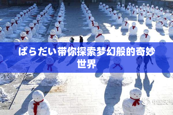 ぱらだい带你探索梦幻般的奇妙世界