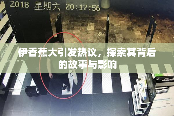 伊香蕉大引发热议，探索其背后的故事与影响