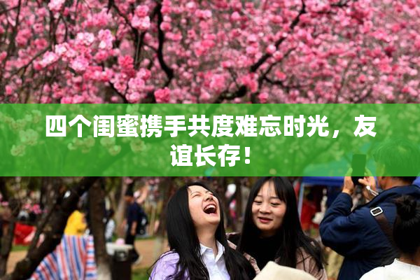 四个闺蜜携手共度难忘时光，友谊长存！