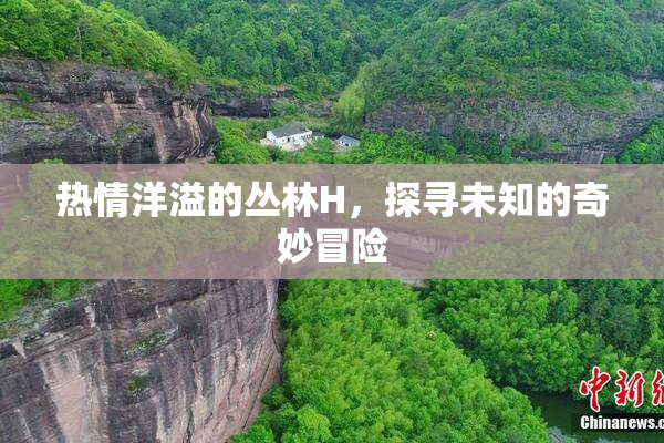 热情洋溢的丛林H，探寻未知的奇妙冒险