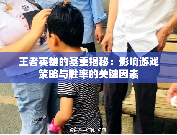 王者英雄的基重揭秘：影响游戏策略与胜率的关键因素