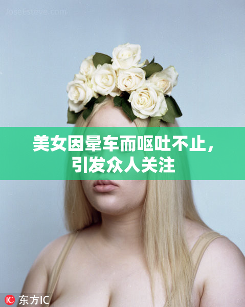 美女因晕车而呕吐不止，引发众人关注