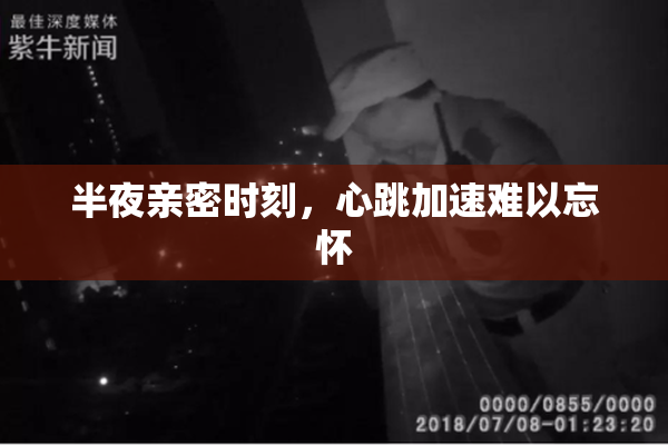 半夜亲密时刻，心跳加速难以忘怀