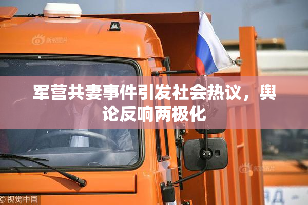 军营共妻事件引发社会热议，舆论反响两极化