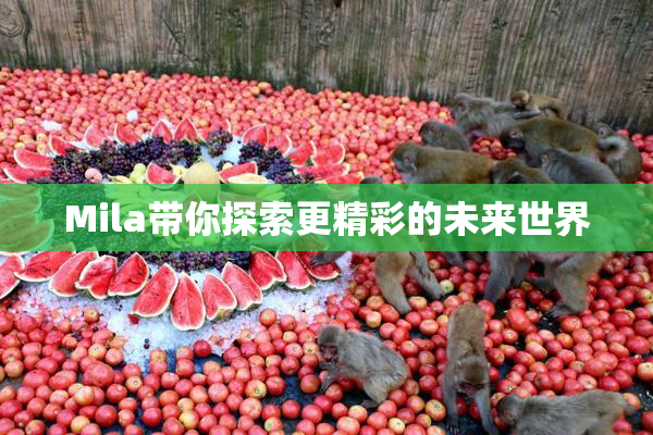 Mila带你探索更精彩的未来世界