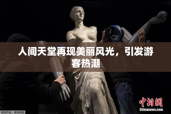 人间天堂再现美丽风光，引发游客热潮