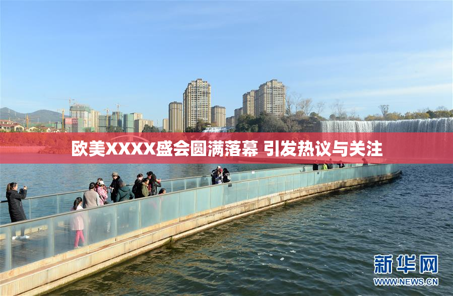 欧美XXXX盛会圆满落幕 引发热议与关注